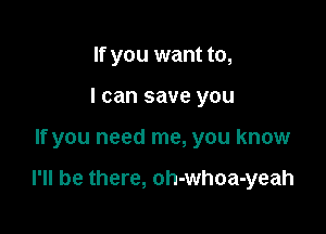 If you want to,
I can save you

If you need me, you know

I'll be there, oh-whoa-yeah