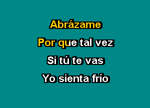 Abrazame

Por que tal vez

Si tl'J te vas

Yo sienta frio