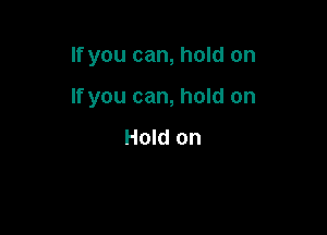 If you can, hold on

If you can, hold on

Hold on