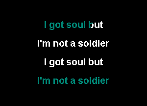 I got soul but

I'm not a soldier

I got soul but

I'm not a soldier
