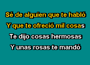 ng de alguien que te hablc')
Y que te ofrecic') mil cosas
Te dijo cosas hermosas

Y unas rosas te mandc')