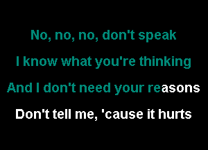 No, n0, no, don't speak
I know what you're thinking
And I don't need your reasons

Don't tell me, 'cause it hurts