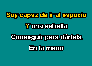 Soy capaz de ir al espacio

Y una estrella

Conseguir para dartela

En la mano