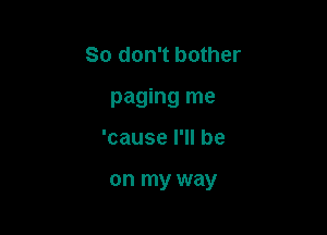 So don't bother

paging me

'cause I'll be

on my way