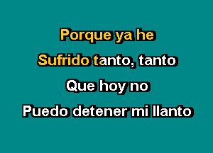 Porque ya he

Sufrido tanto, tanto
Que hey no

Puedo detener mi llanto