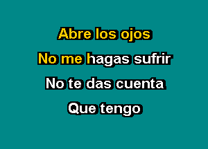 Abre los ojos

No me hagas sufrir

No te das cuenta

Que tengo