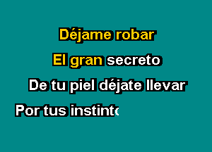 Dt'ajame robar

El gran secreto
De tu piel '

Puedo mas de amor