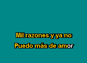 Sin condiciones tengo

Mil razones y ya no

Puedo mas de amor