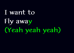 I want to
Fly away

(Yeah yeah yeah)