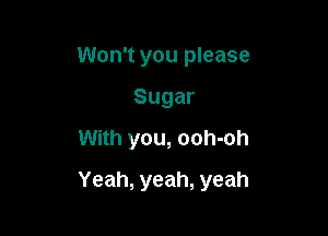 Won't you please
Sugar
With you, ooh-oh

Yeah, yeah, yeah