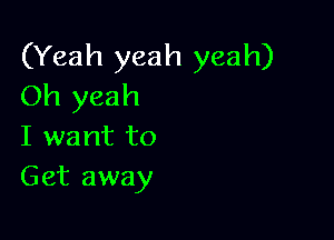 (Yeah yeah yeah)
Oh yeah

I want to
Get away