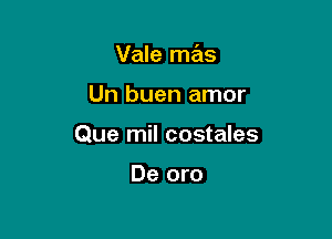 Vale mas

Un buen amor
Que mil costales

De oro