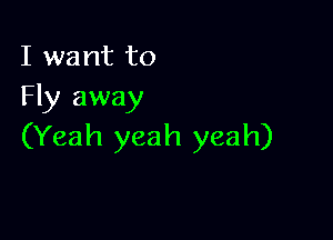 I want to
Fly away

(Yeah yeah yeah)