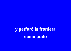 y perforo la frontera

como pudo