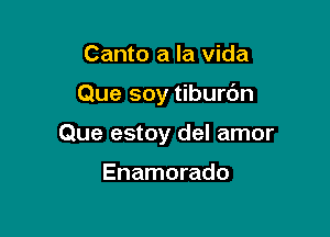 Canto a la vida

Que soy tiburdn

Que estoy del amor

Enamorado