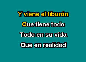 Y viene el tiburdn

Que tiene todo
Todo en su Vida

Que en realidad