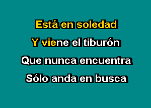 Esta en soledad
Y viene el tiburc'm

Que nunca encuentra

Sdlo anda en busca