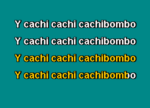 Y cachi cachi cachibombo
Y cachi cachi cachibombo
Y cachi cachi cachibombo

Y cachi cachi cachibombo