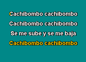 Cachibombo cachibombo
Cachibombo cachibombo
Se me sube y se me baja

Cachibombo cachibombo