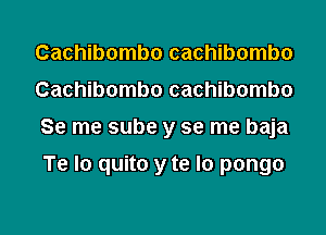Cachibombo cachibombo
Cachibombo cachibombo
Se me sube y se me baja

Te lo quito y te lo pongo