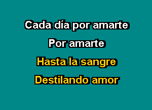 Cada dia por amarte

Por amarte

Hasta la sangre

Destilando amor