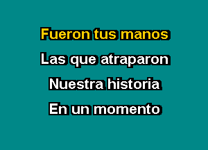 Fueron tus manos

Las que atraparon

Nuestra historia

En un momento