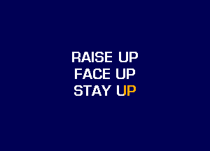 RAISE UP
FACE UP

STAY UP