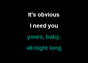 IVs obvious
I need you

yours, baby,

all night long