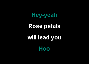 Hey-yeah

Rose petals

will lead you

H00