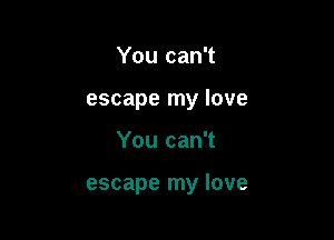 You can't
escape my love

You can't

escape my love