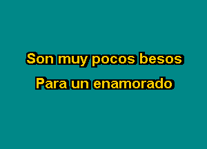 Son muy pocos besos

Para un enamorado