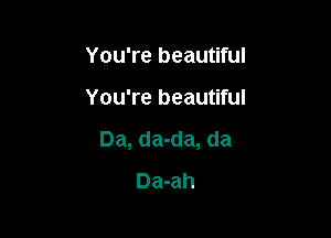 You're beautiful

You're beautiful

Da, da-da, da
Da-ah