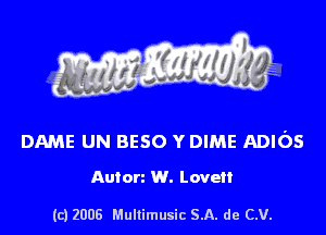 s ' I .

DAME UN BESO Y DIME ADIOS

Auton W. Love

(c) 2008 Mullimusic SA. de CV.