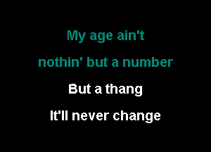 My age ain't
nothin' but a number

But a thang

It'll never change