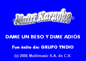 DAME UN BESO Y DIME ADIOS

Fue indie dun GRUPO YNDIO

(c) 2008 Multimusic SA. de CV.