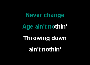 Never change

Age ain't nothin'
Throwing down

ain't nothin'