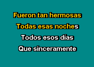 Fueron tan hermosas
Todas esas noches

Todos esos dias

Que sinceramente