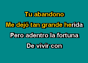 Tu abandono

Me dejt') tan grande herida

Pero adentro la fortuna

De vivir con