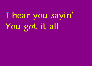 I hear you sayin'
You got it all
