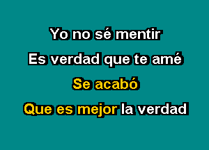 Yo no 9(3) mentir

Es verdad que te amt'e

Se acabc')

Que es mejor la verdad