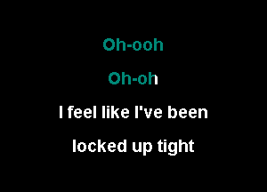 Oh-ooh
Oh-oh

I feel like I've been

locked up tight