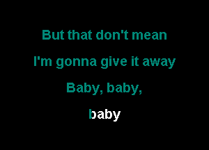 But that don't mean

I'm gonna give it away

Baby,baby,
baby