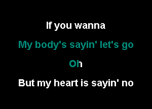 If you wanna
My body's sayin' let's go
on

But my heart is sayin' no