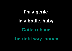 I'm a genie
in a bottle, baby

Gotta rub me

the right way, honey