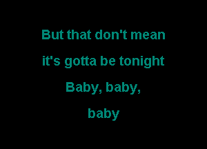 But that don't mean

it's gotta be tonight

Baby,baby,
baby