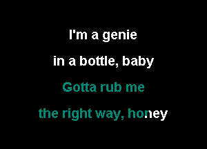 I'm a genie
in a bottle, baby

Gotta rub me

the right way, honey