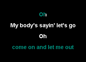 Oh

My body's sayin' let's go

Oh

come on and let me out