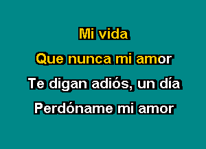 Mi vida

Que nunca mi amor

Te digan adids, un dia

Perdbname mi amor