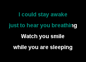 I could stay awake

just to hear you breathing

Watch you smile

while you are sleeping
