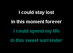 I could stay lost

in this moment forever

I could spend my life

in this sweet surrender